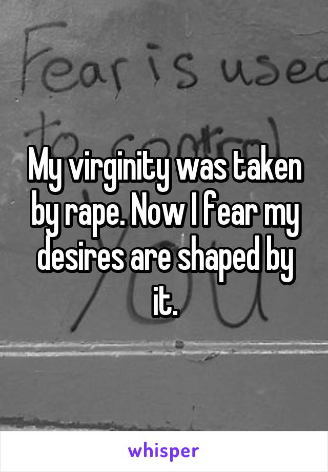 My virginity was taken by rape. Now I fear my desires are shaped by it.