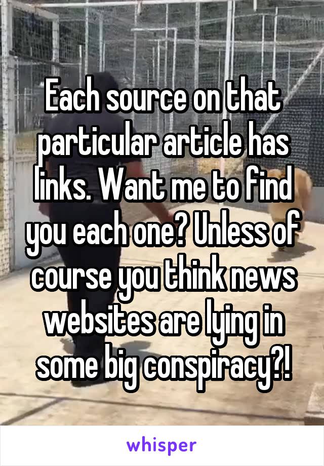 Each source on that particular article has links. Want me to find you each one? Unless of course you think news websites are lying in some big conspiracy?!