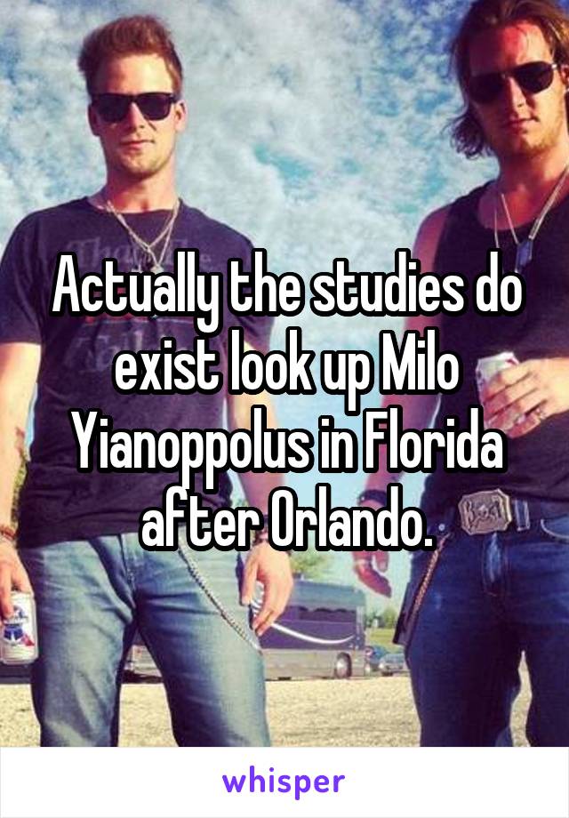 Actually the studies do exist look up Milo Yianoppolus in Florida after Orlando.