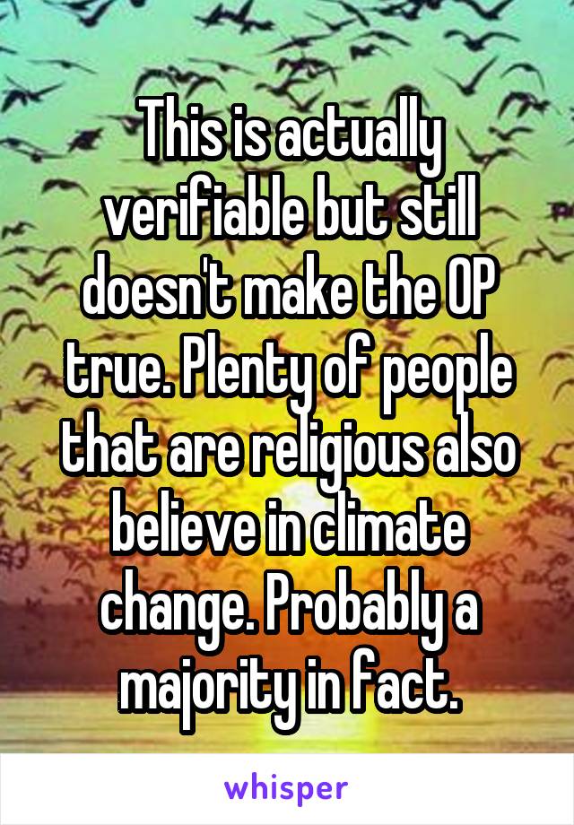 This is actually verifiable but still doesn't make the OP true. Plenty of people that are religious also believe in climate change. Probably a majority in fact.