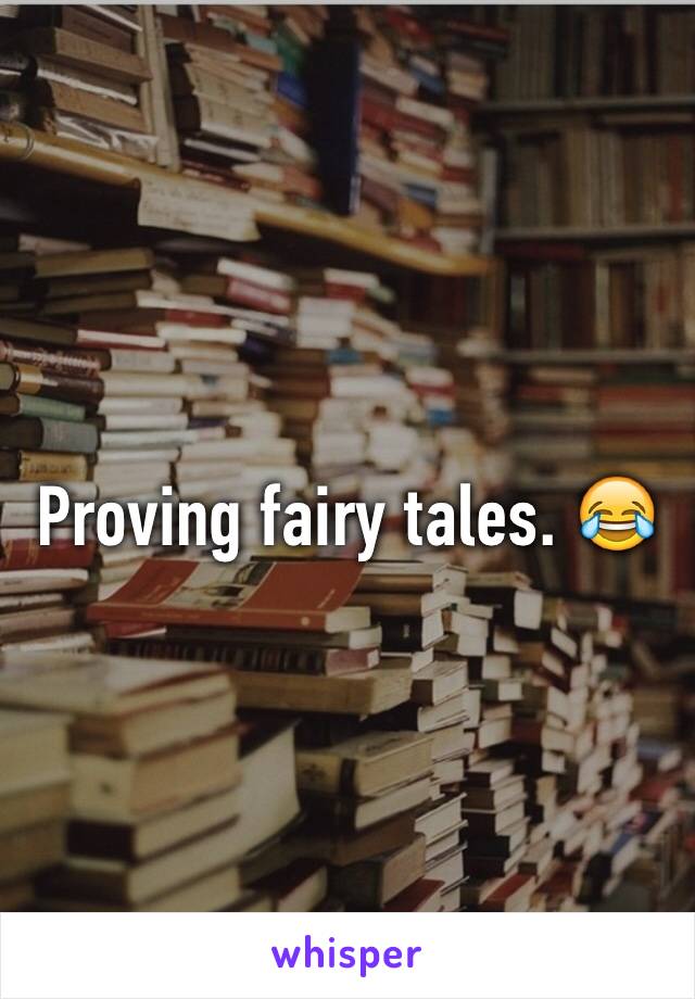 Proving fairy tales. 😂