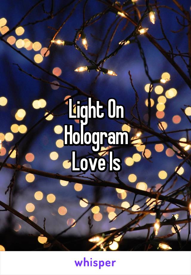 Light On
Hologram
Love Is