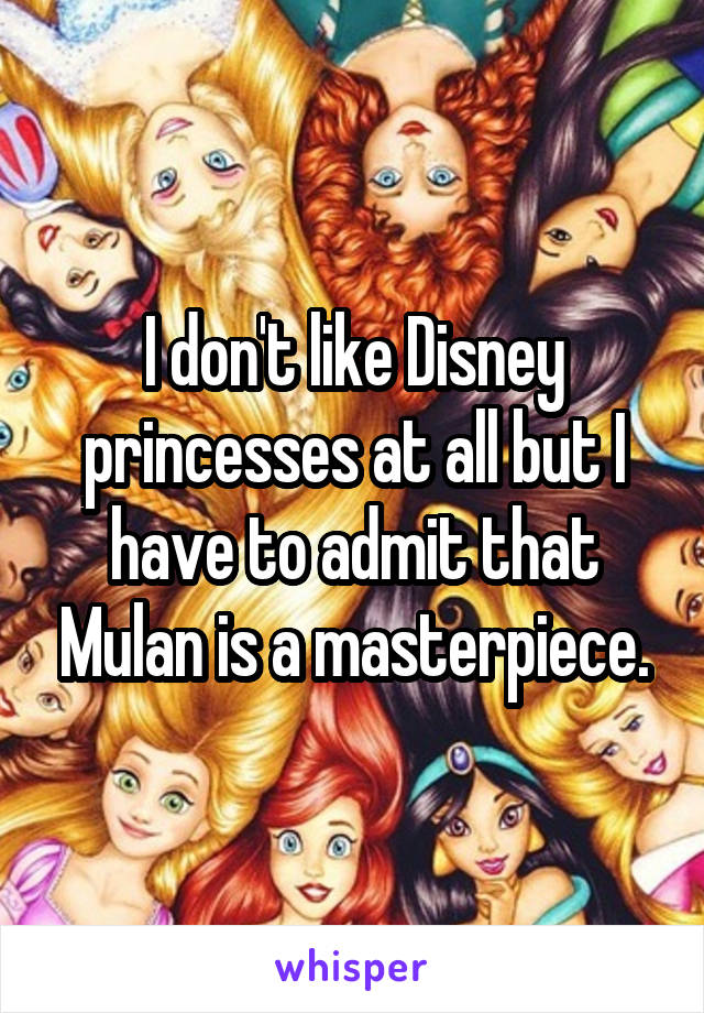 I don't like Disney princesses at all but I have to admit that Mulan is a masterpiece.