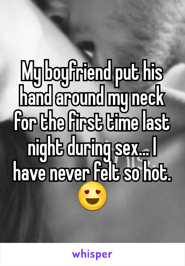 My boyfriend put his hand around my neck for the first time last night during sex... I have never felt so hot. 😍