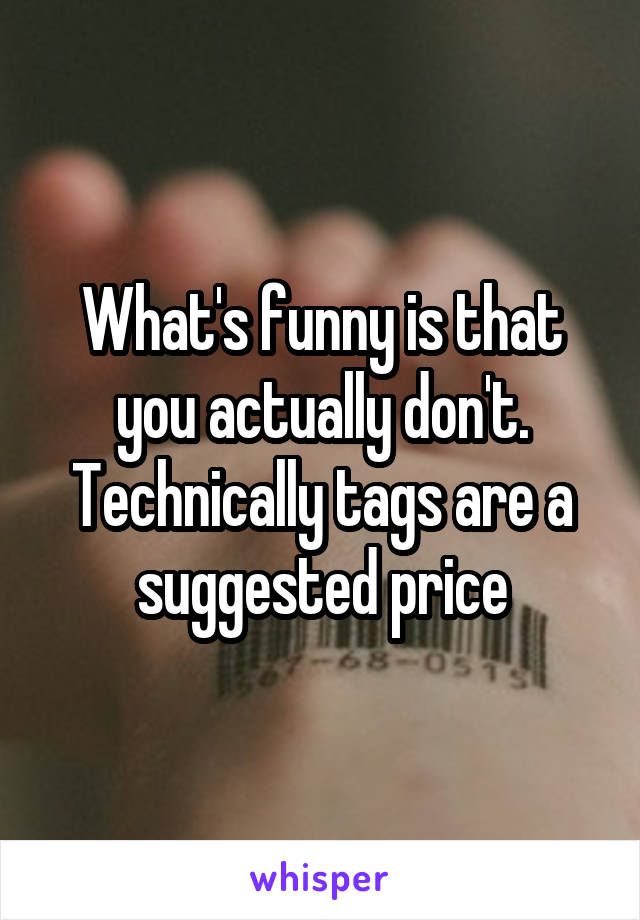 What's funny is that you actually don't. Technically tags are a suggested price
