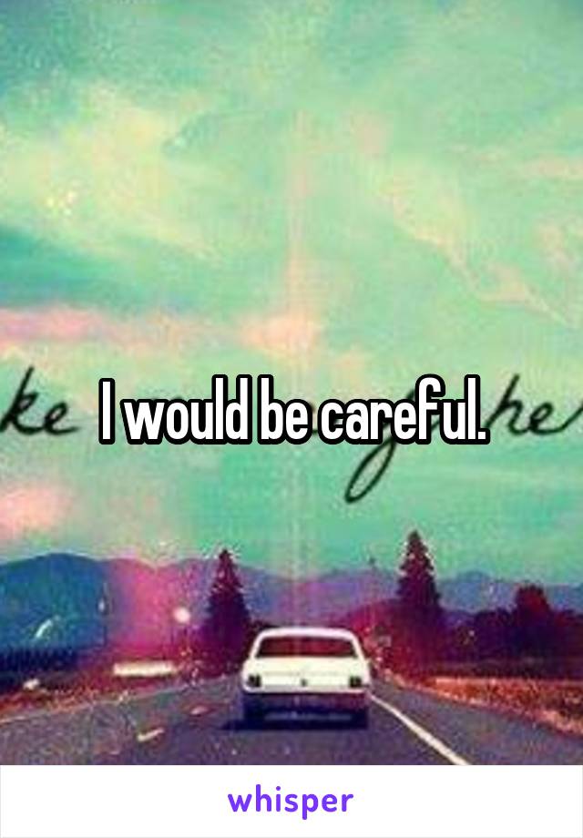 I would be careful.