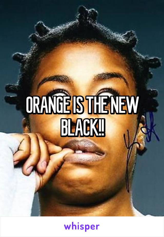 ORANGE IS THE NEW BLACK!!