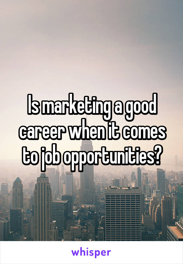 Is marketing a good career when it comes to job opportunities?