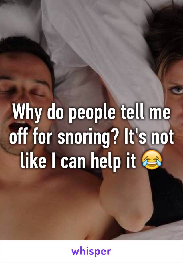Why do people tell me off for snoring? It's not  like I can help it 😂