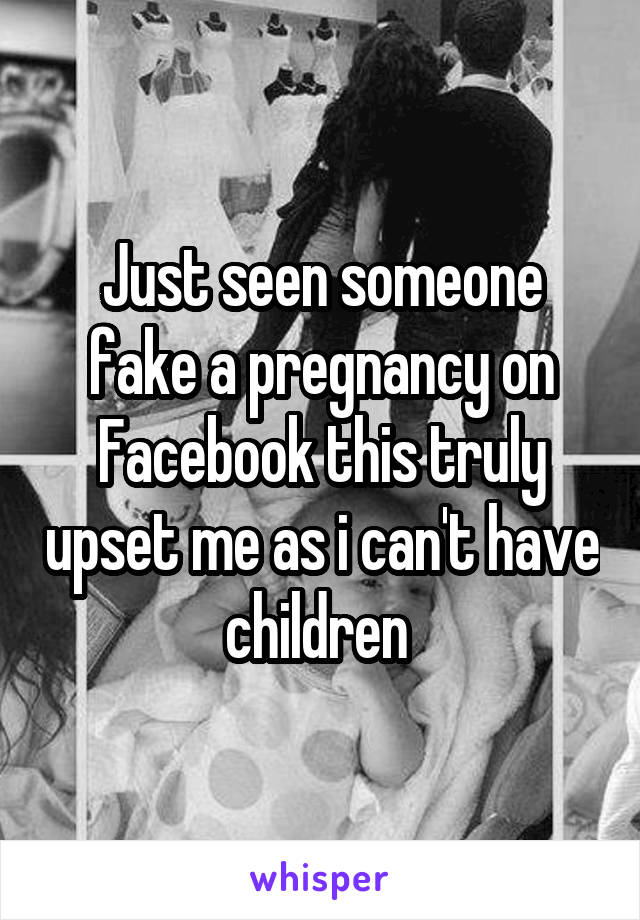 Just seen someone fake a pregnancy on Facebook this truly upset me as i can't have children 