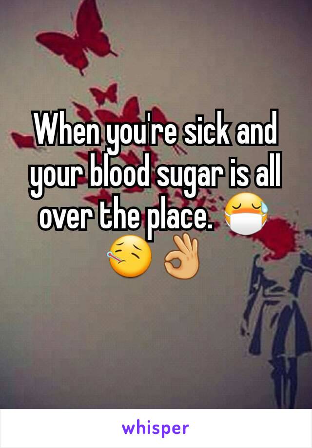When you're sick and your blood sugar is all over the place. 😷🤒👌