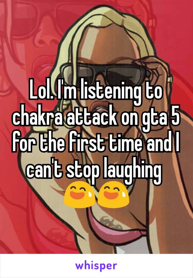 Lol. I'm listening to chakra attack on gta 5 for the first time and I can't stop laughing 
😅😅