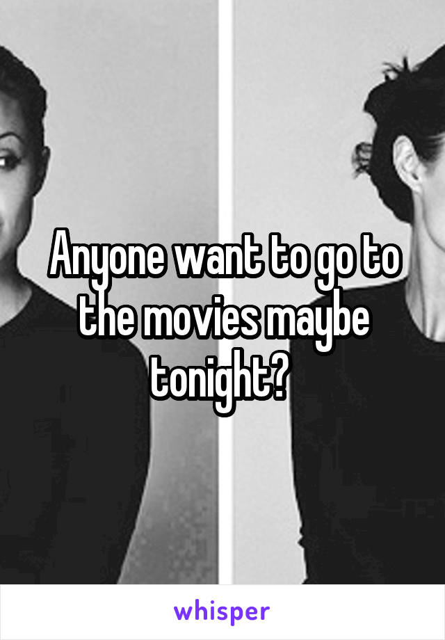 Anyone want to go to the movies maybe tonight? 