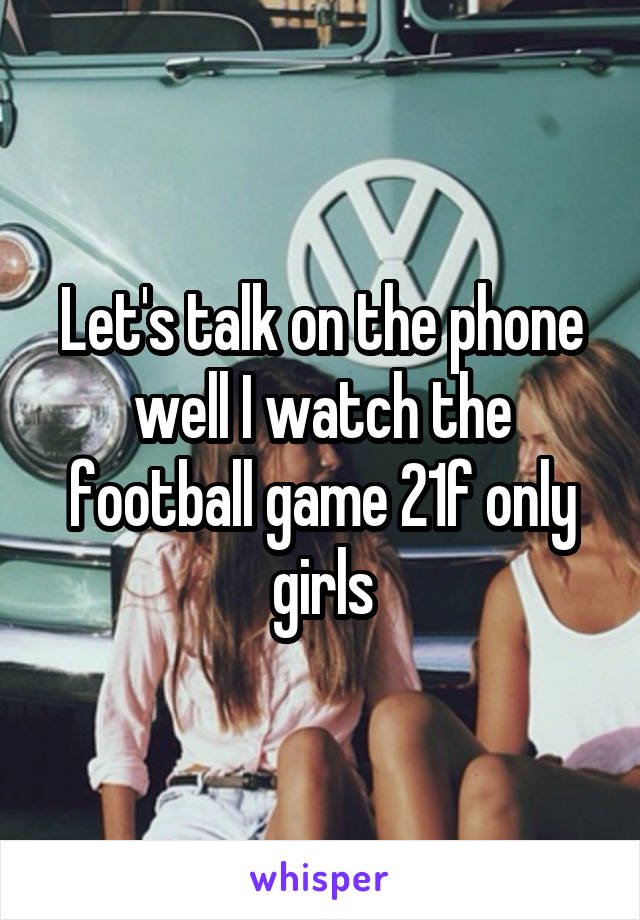 Let's talk on the phone well I watch the football game 21f only girls