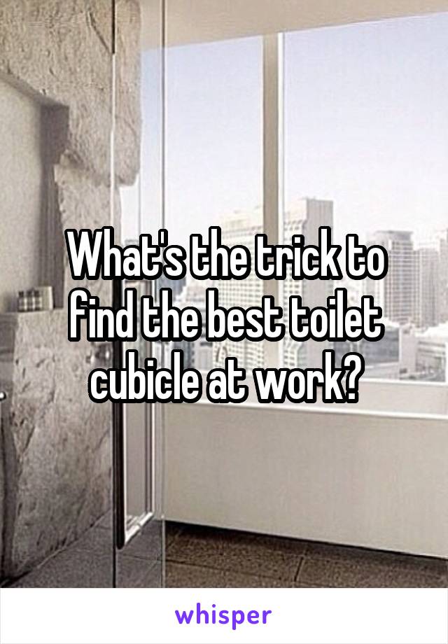What's the trick to find the best toilet cubicle at work?