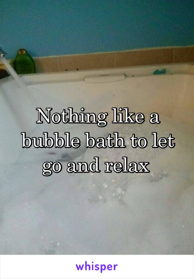Nothing like a bubble bath to let go and relax 