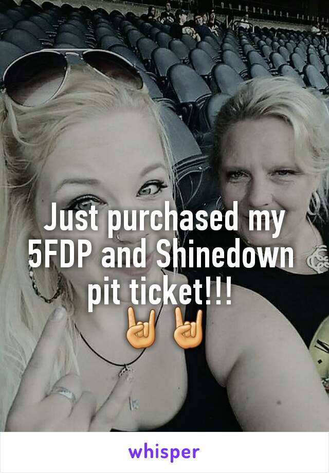 Just purchased my 5FDP and Shinedown 
pit ticket!!! 
🤘🤘