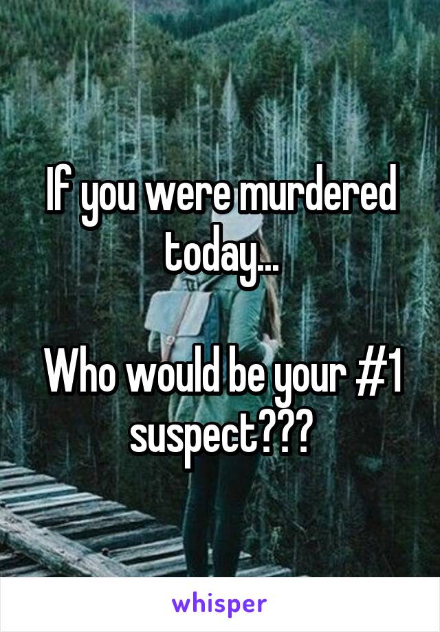 If you were murdered today...

Who would be your #1 suspect???