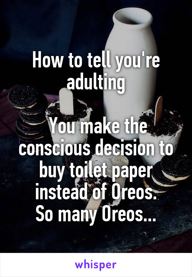 How to tell you're adulting

 You make the conscious decision to buy toilet paper instead of Oreos.
So many Oreos...