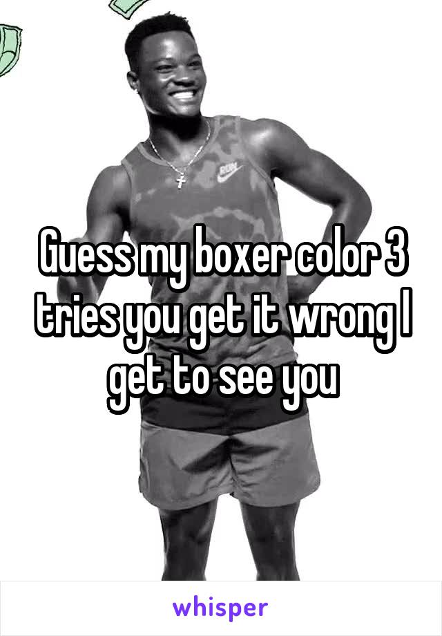 Guess my boxer color 3 tries you get it wrong I get to see you