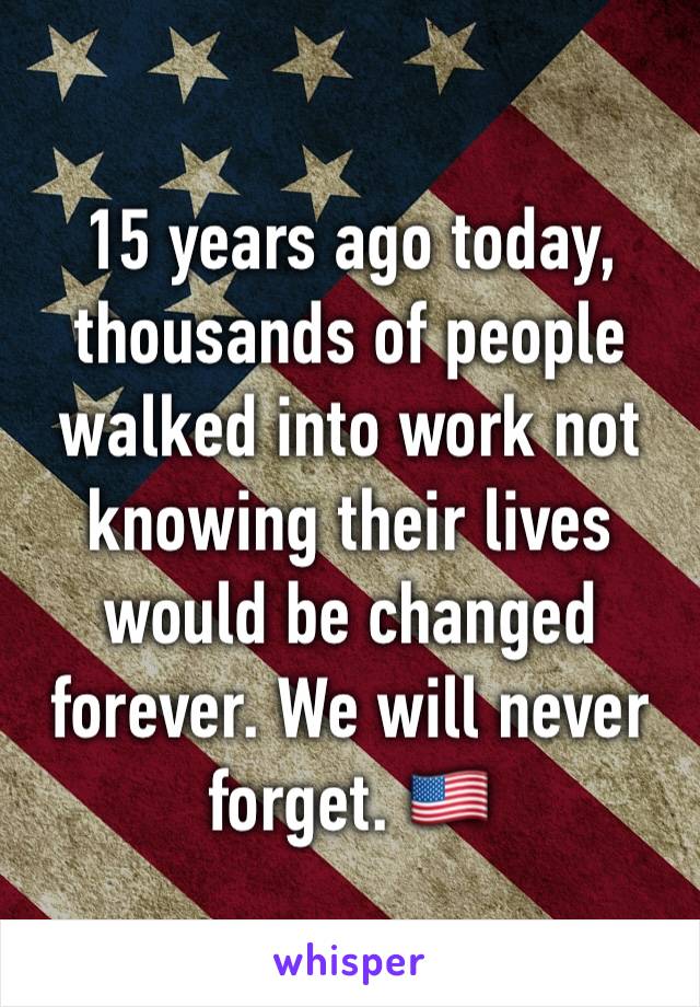 15 years ago today, thousands of people walked into work not knowing their lives would be changed forever. We will never forget. 🇺🇸