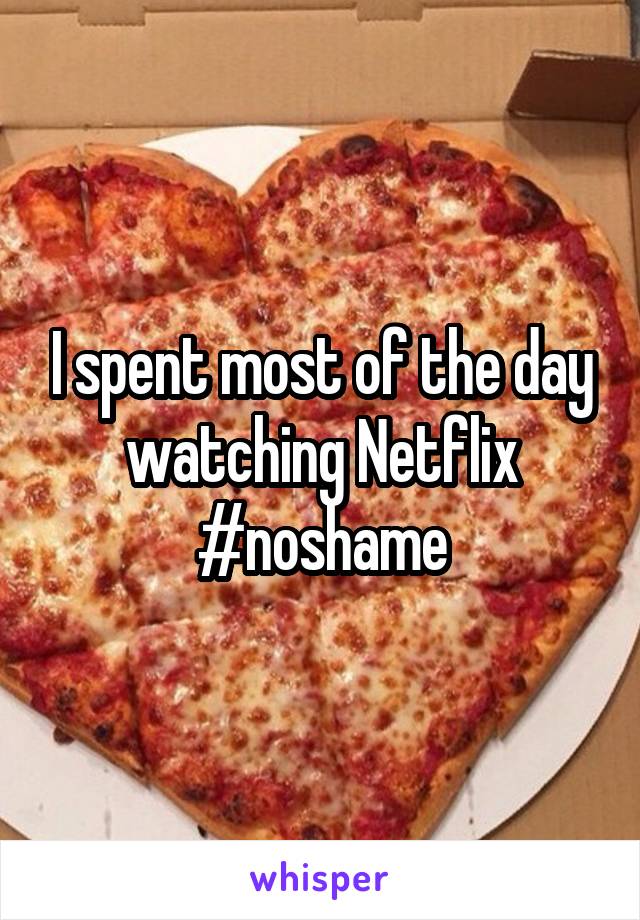 I spent most of the day watching Netflix #noshame