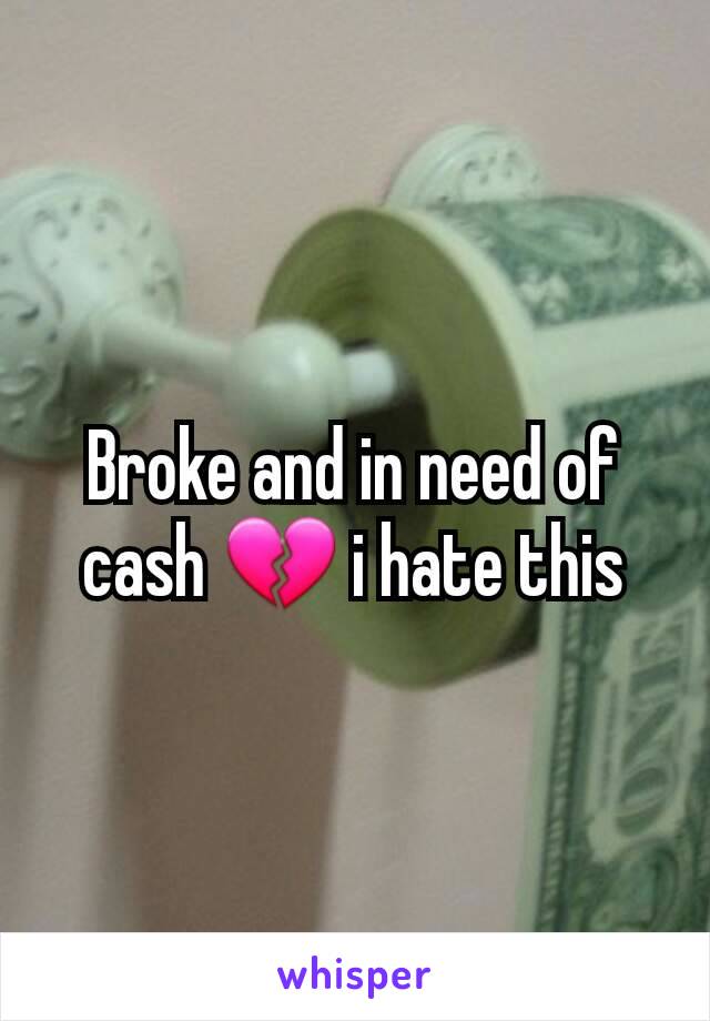 Broke and in need of cash 💔 i hate this