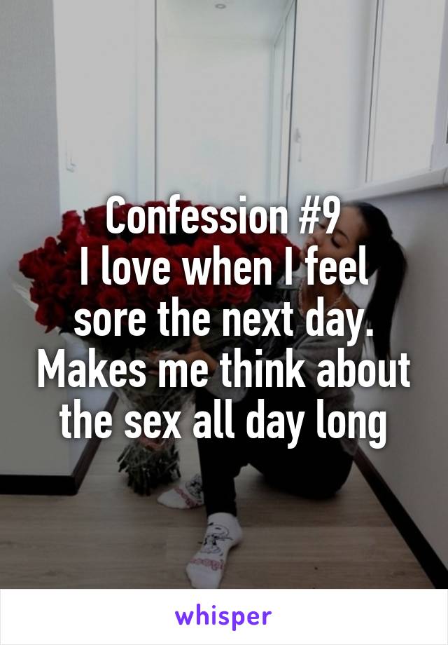 Confession #9
I love when I feel sore the next day. Makes me think about the sex all day long