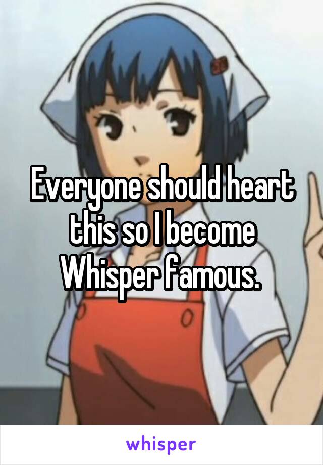 Everyone should heart this so I become Whisper famous. 