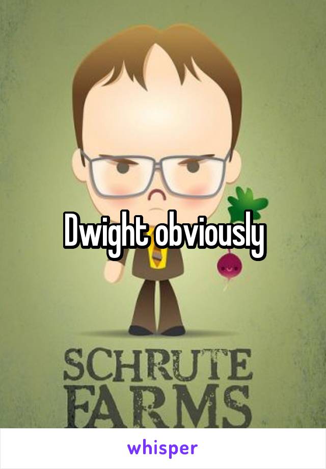 Dwight obviously