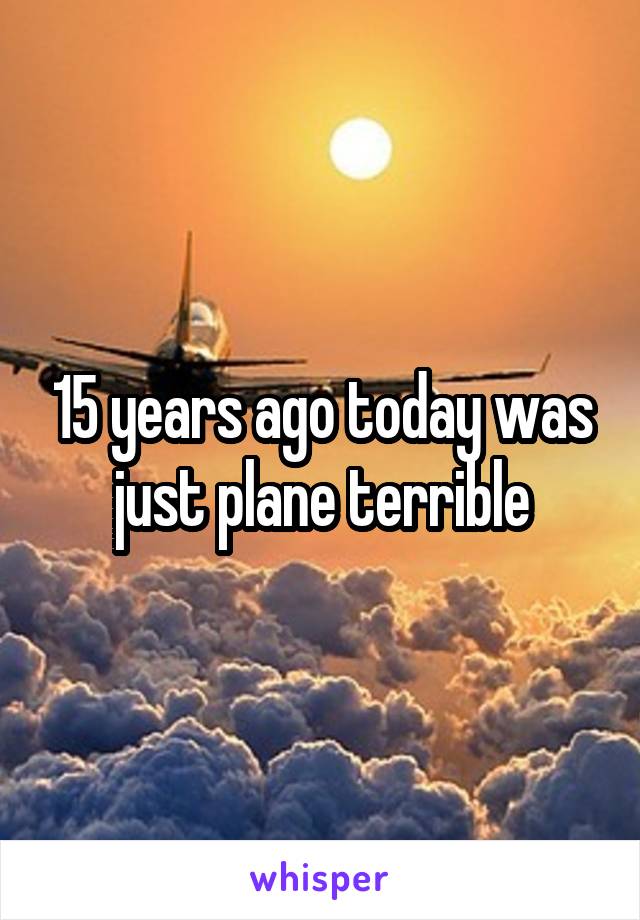 15 years ago today was just plane terrible