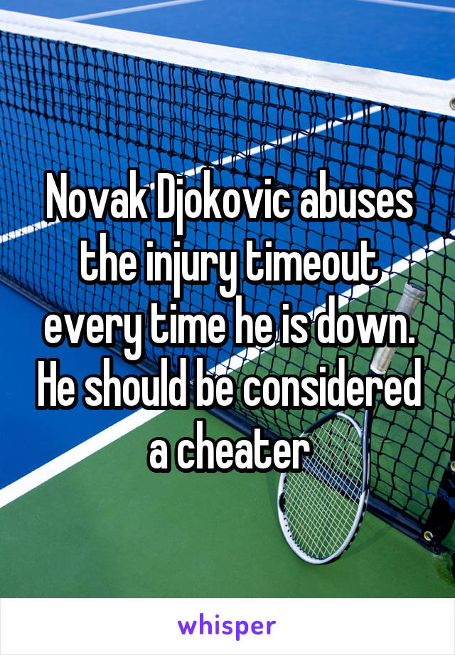 Novak Djokovic abuses the injury timeout every time he is down. He should be considered a cheater