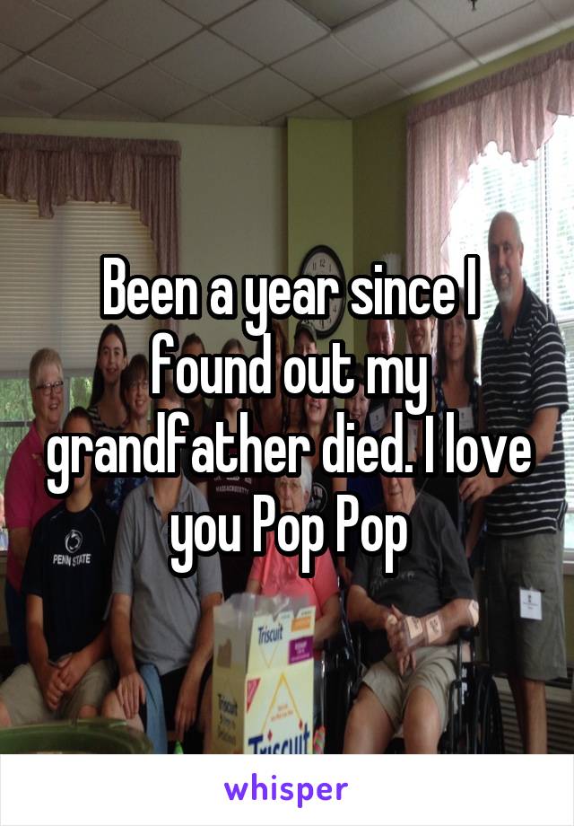 Been a year since I found out my grandfather died. I love you Pop Pop