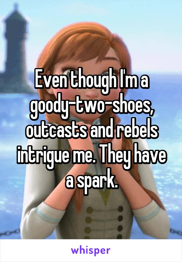 Even though I'm a goody-two-shoes, outcasts and rebels intrigue me. They have a spark.