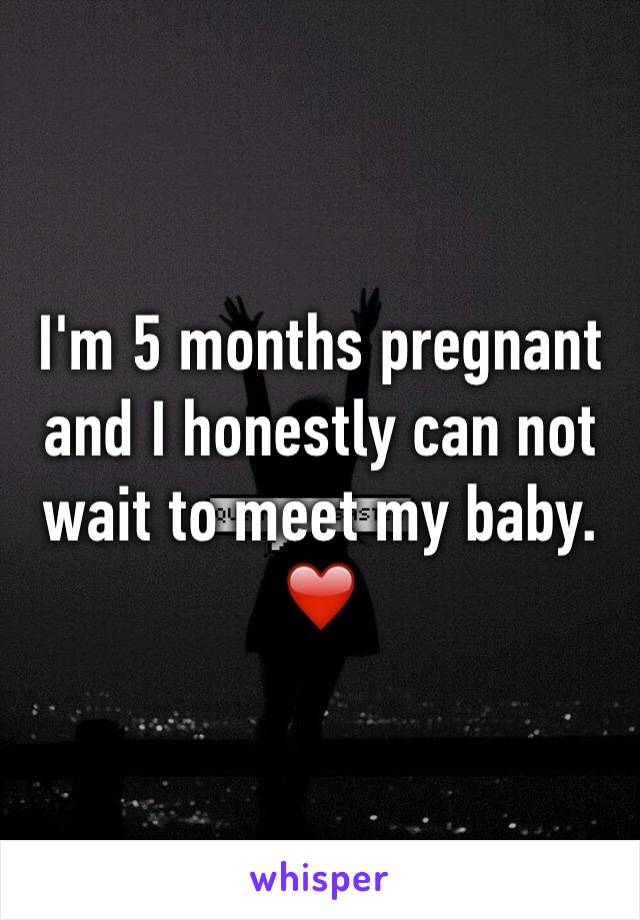 I'm 5 months pregnant and I honestly can not wait to meet my baby. ❤️