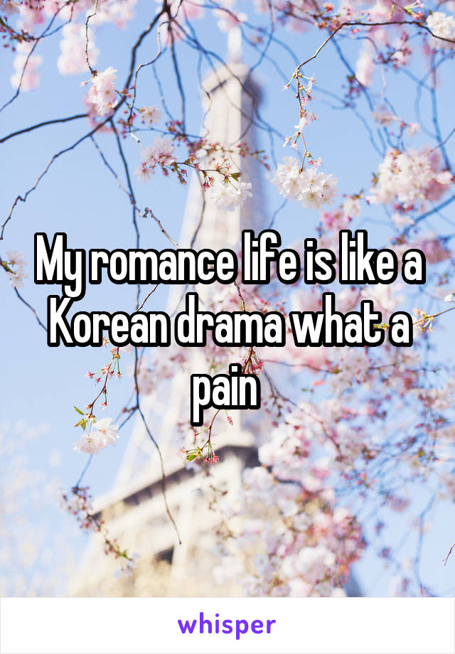 My romance life is like a Korean drama what a pain 