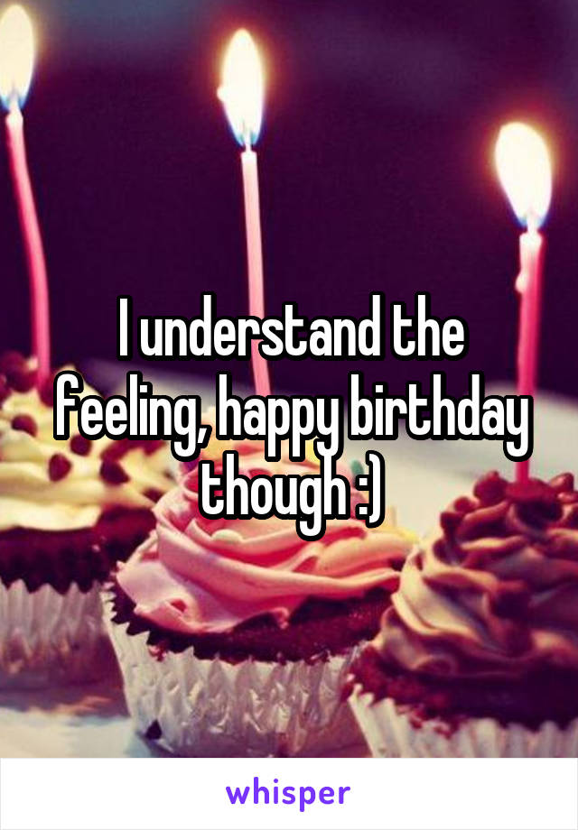 I understand the feeling, happy birthday though :)