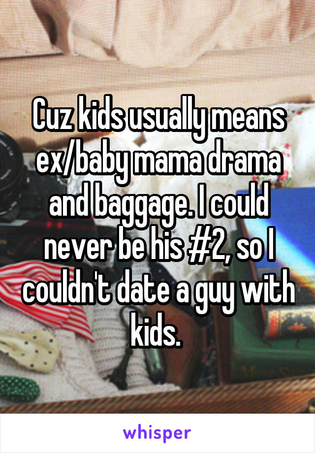 Cuz kids usually means ex/baby mama drama and baggage. I could never be his #2, so I couldn't date a guy with kids. 