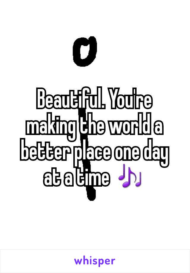 Beautiful. You're making the world a better place one day at a time 🎶