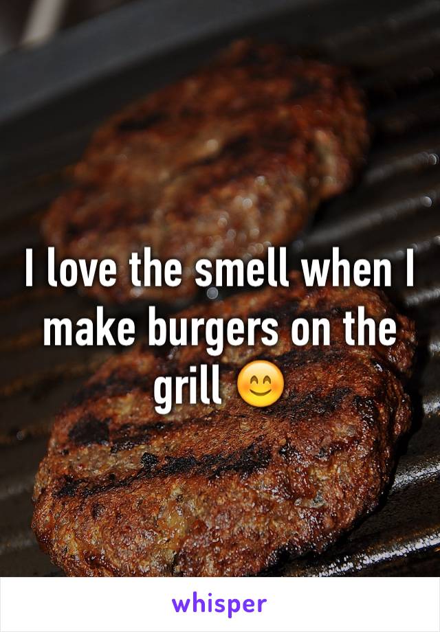 I love the smell when I make burgers on the grill 😊