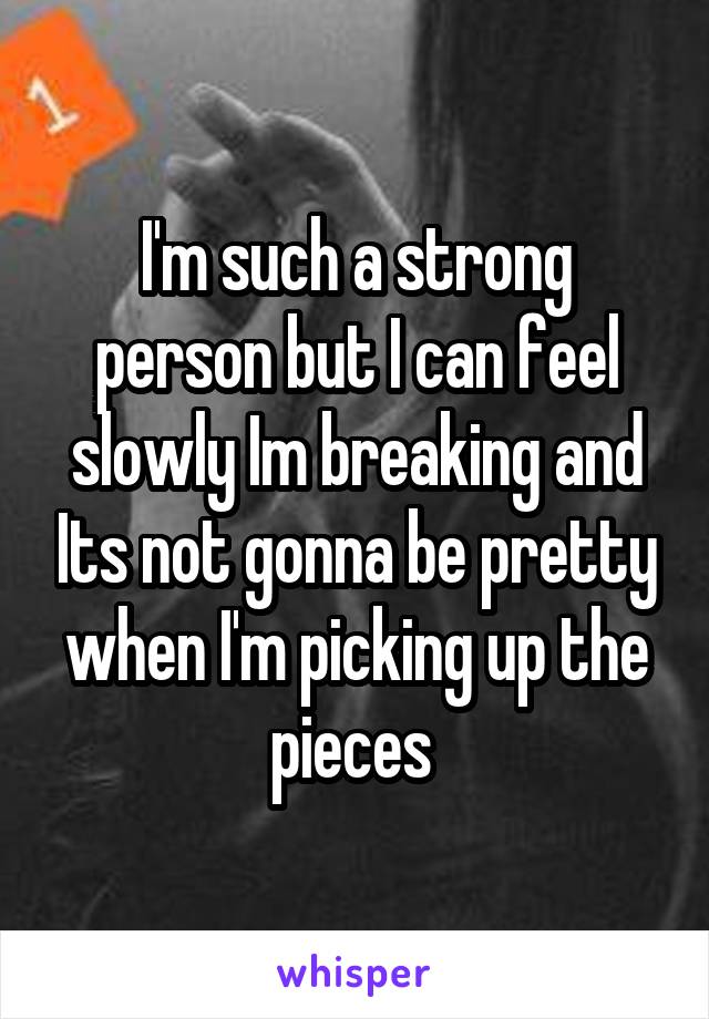 I'm such a strong person but I can feel slowly Im breaking and Its not gonna be pretty when I'm picking up the pieces 