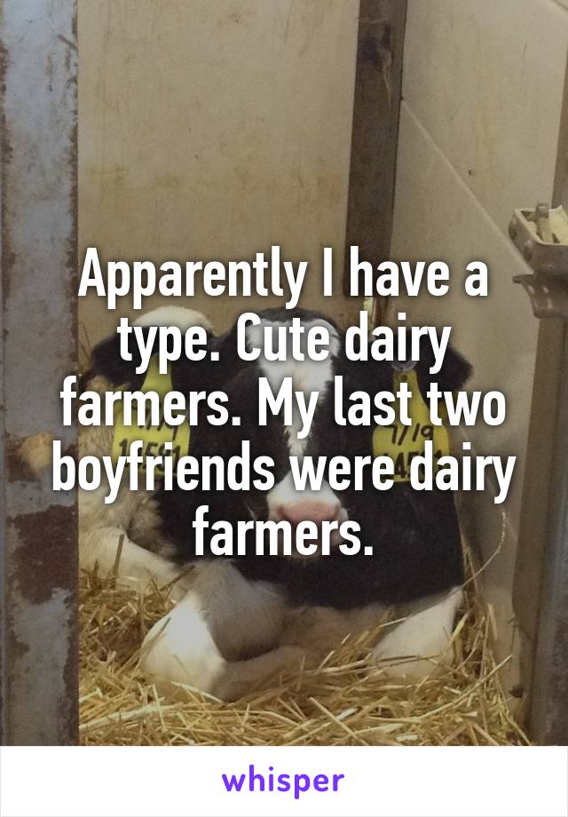 Apparently I have a type. Cute dairy farmers. My last two boyfriends were dairy farmers.