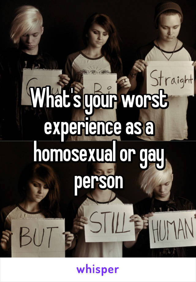 What's your worst experience as a homosexual or gay person