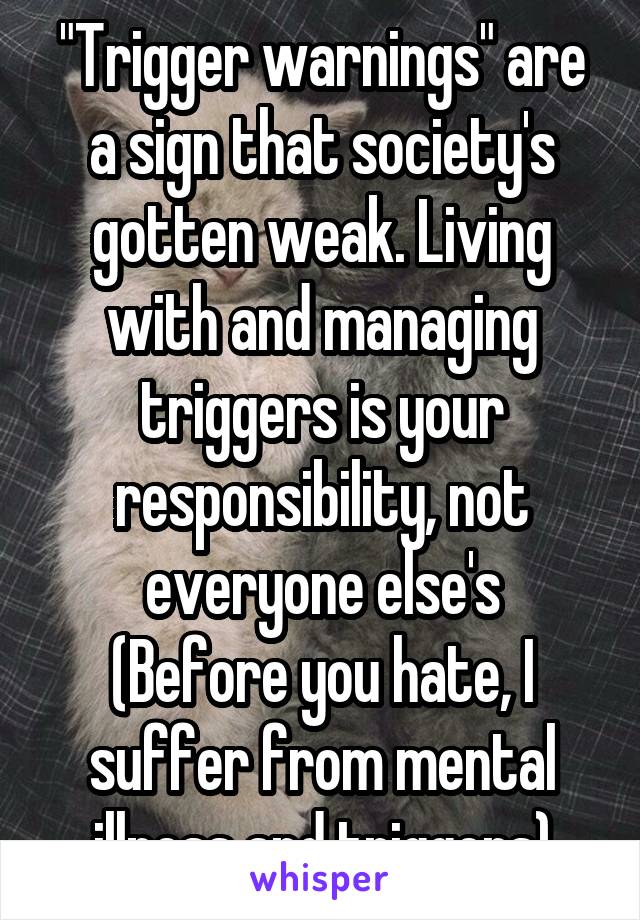 "Trigger warnings" are a sign that society's gotten weak. Living with and managing triggers is your responsibility, not everyone else's
(Before you hate, I suffer from mental illness and triggers)