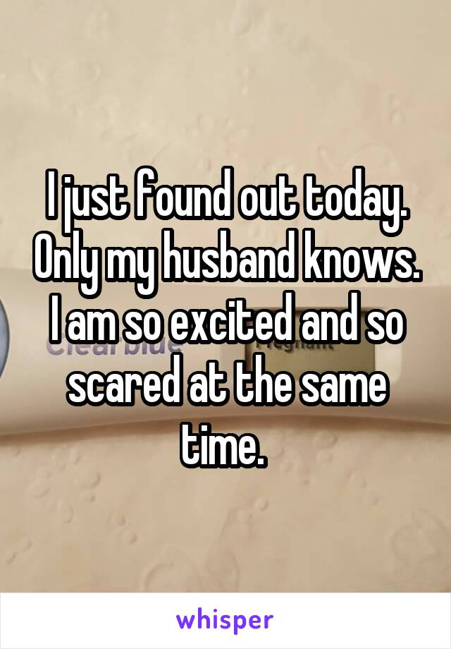 I just found out today. Only my husband knows. I am so excited and so scared at the same time. 