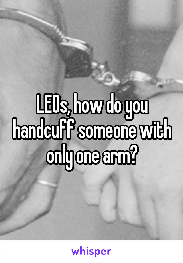 LEOs, how do you handcuff someone with only one arm?