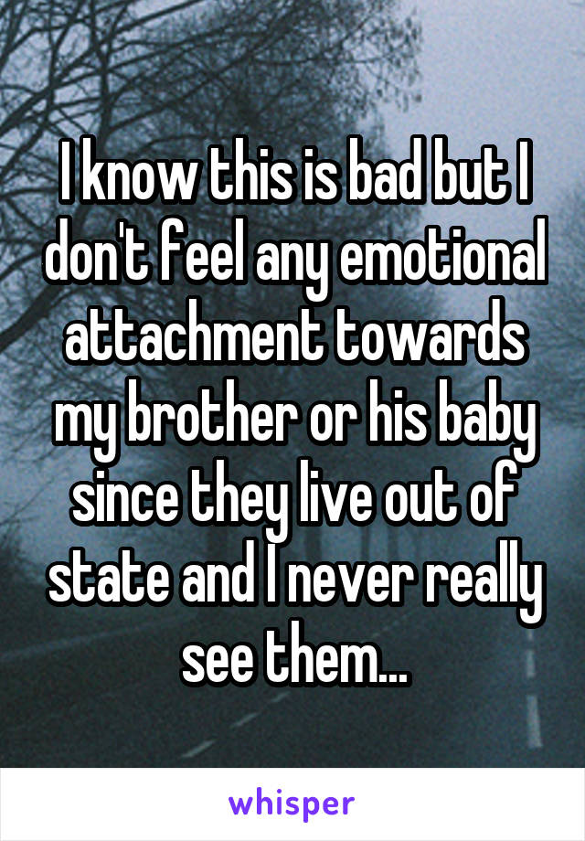 I know this is bad but I don't feel any emotional attachment towards my brother or his baby since they live out of state and I never really see them...
