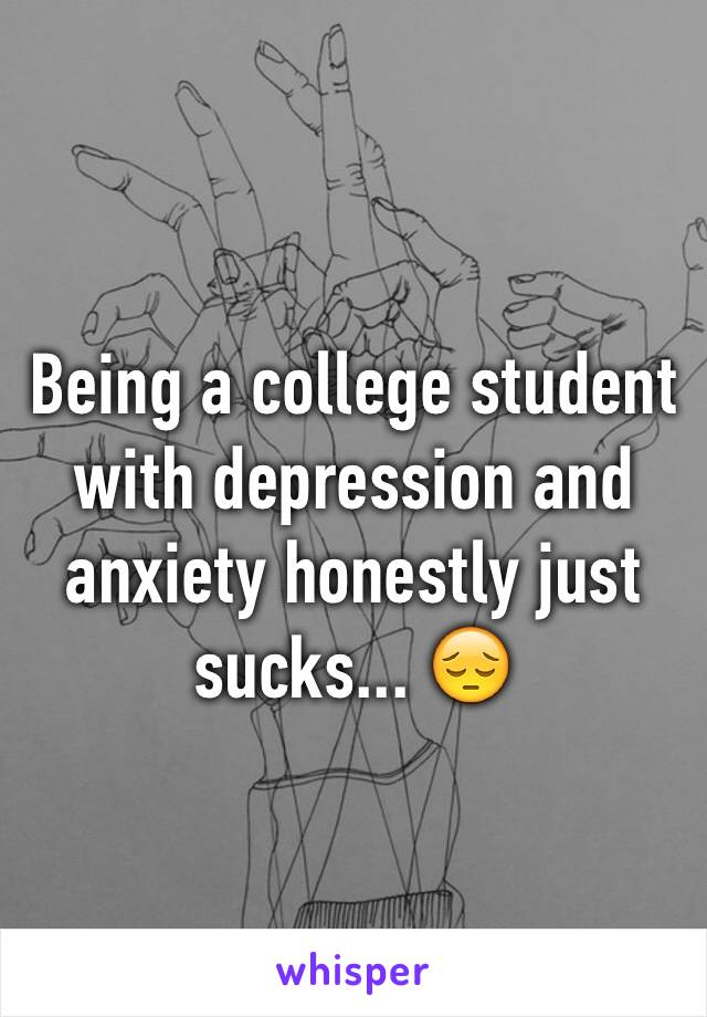 Being a college student with depression and anxiety honestly just sucks... 😔