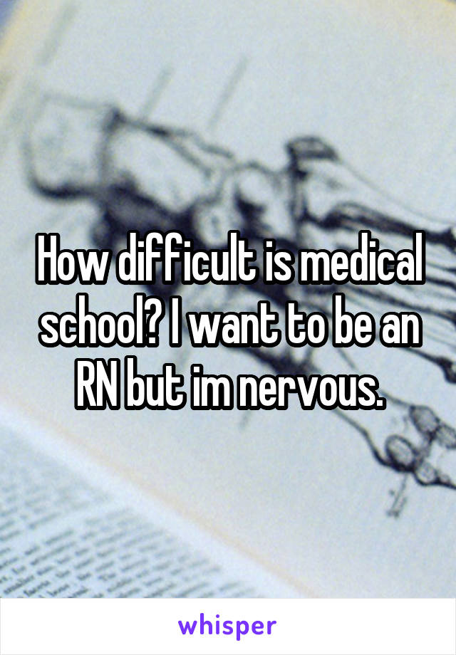 How difficult is medical school? I want to be an RN but im nervous.