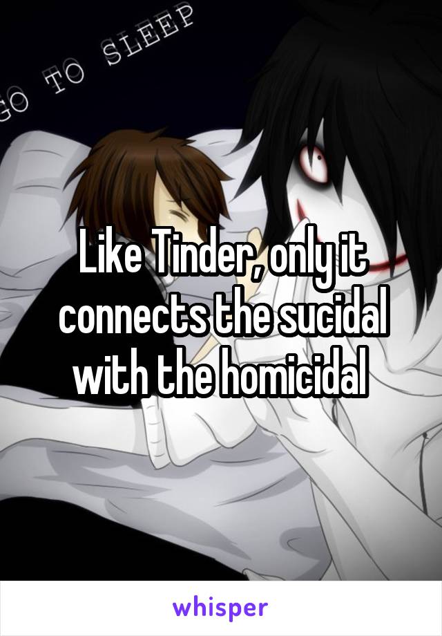 Like Tinder, only it connects the sucidal with the homicidal 